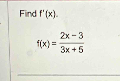 Find f'(x).
f(x)= (2x-3)/3x+5 