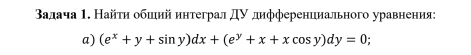 Βадача 1. Найτη обшιийинтеграл дν дифференциального уравнения: 
a) (e^x+y+sin y)dx+(e^y+x+xcos y)dy=0