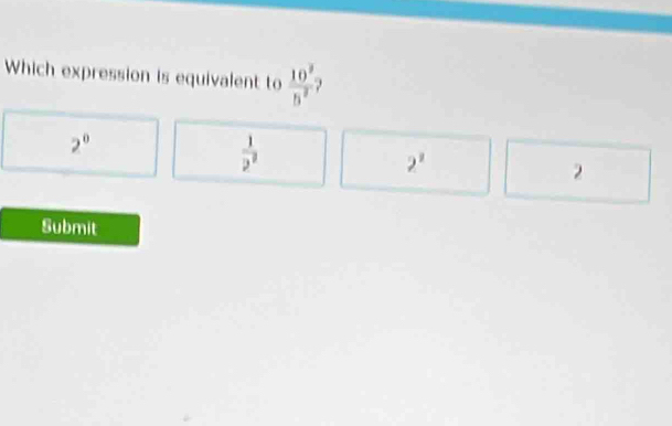 Which expression is equivalent to  10^3/b^2 
2^0
 1/2^2 
2^2
2
Submit