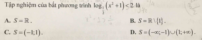 Tập nghiệm của bất phương trình log _ 1/2 (x^2+1)<24a</tex>
A. S=R. B. S=Rvee  1.
C. S=(-1;1). D. S=(-∈fty ;-1)∪ (1;+∈fty ).