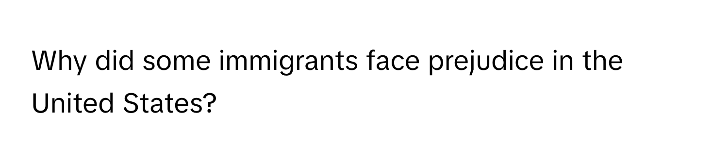 Why did some immigrants face prejudice in the United States?