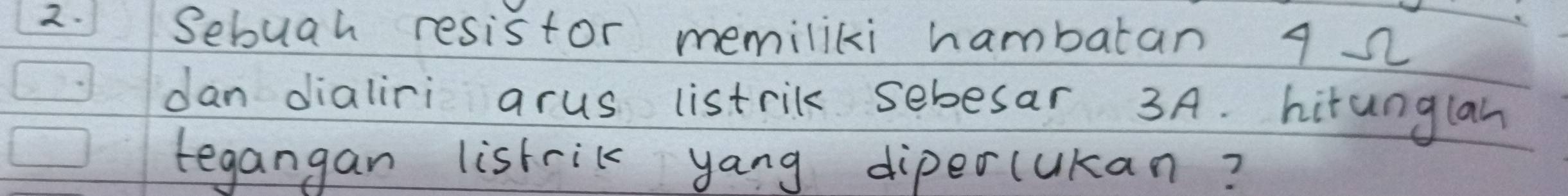 Sebuah resistor memiliki hambatan 9 2
dan dialiri arus listril sebesar 3A. hitunglan 
tegangan listrik yang dipercukan?