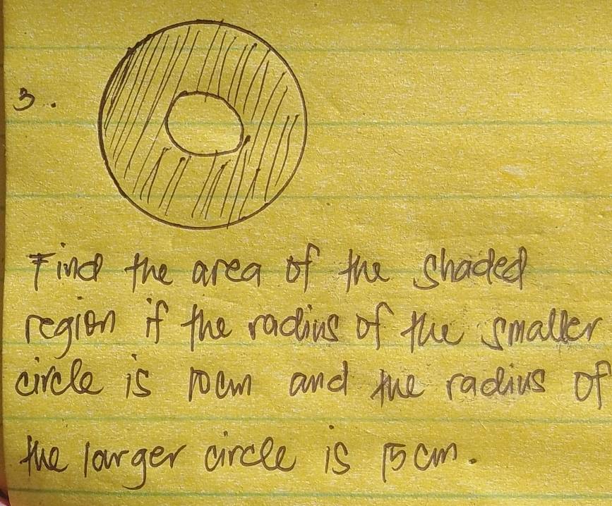 Find the area of the shaded 
region if the radius of the smaller 
circle is room and mue radius of 
the lourger circee is 15am.