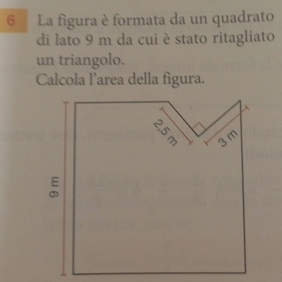 La figura è formata da un quadrato 
di lato 9 m da cui è stato ritagliato 
un triangolo. 
Calcola l’area della figura.