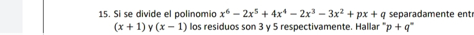 Si se divide el polinomio x^6-2x^5+4x^4-2x^3-3x^2+px+q separadamente entr
(x+1) (x-1) los residuos son 3 y 5 respectivamente. Hallar " p+q