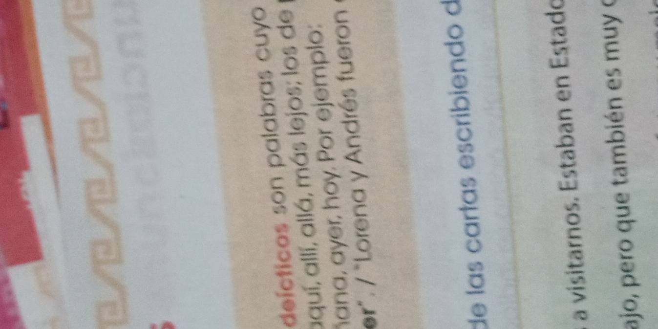 deícticos son palabras cuyo 
aquí, allí, allá, más lejos; los de 
ñana, ayer, hoy. Por ejemplo: 
er”. / “Lorena y Andrés fueron 
de las cartas escribiendo d 
a vísitarnos. Estaban en Estado 
ajo, pero que también es muy o