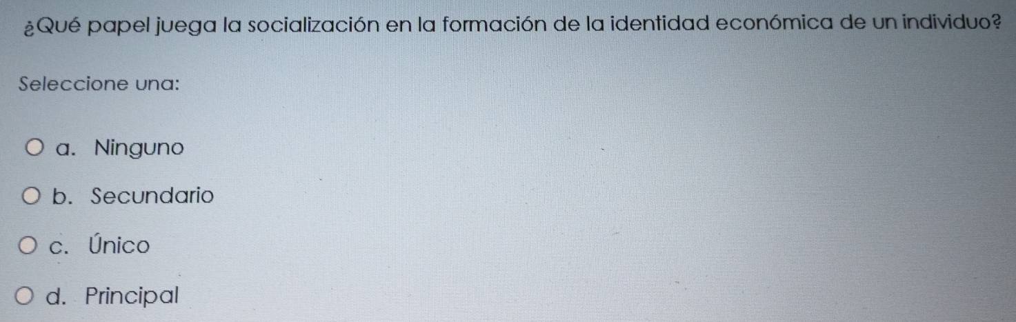 ¿Qué papel juega la socialización en la formación de la identidad económica de un individuo?
Seleccione una:
a. Ninguno
b. Secundario
c. Único
d. Principal