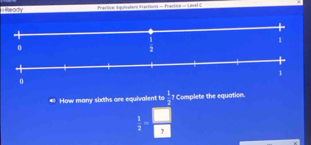 i-Ready Practice: Equivalent Fractions — Practice — Level C χ 
How many sixths are equivalent to  1/2  ? Complete the equation.
 1/2 = □ /□  