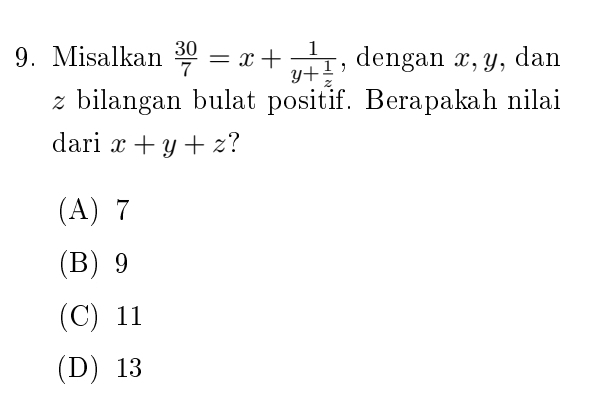 Misalkan  30/7 =x+frac 1y+ 1/z  , dengan x, y, dan
z bilangan bulat positif. Berapakah nilai
dari x+y+z
(A) 7
(B) 9
(C) 11
(D) 13