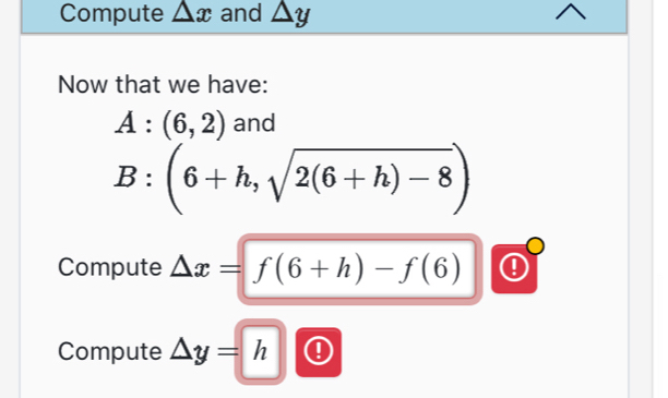 Compute △ x and △ y
Now that we have:
A:(6,2) and
B:(6+h,sqrt(2(6+h)-8))
_  
Compute △ x=f(6+h)-f(6)
Compute △ y=h