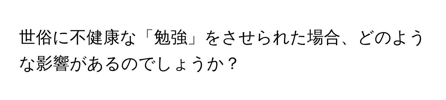 世俗に不健康な「勉強」をさせられた場合、どのような影響があるのでしょうか？