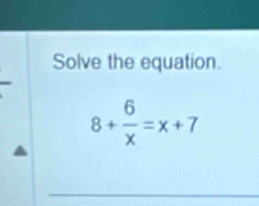 Solve the equation.
8+ 6/x =x+7