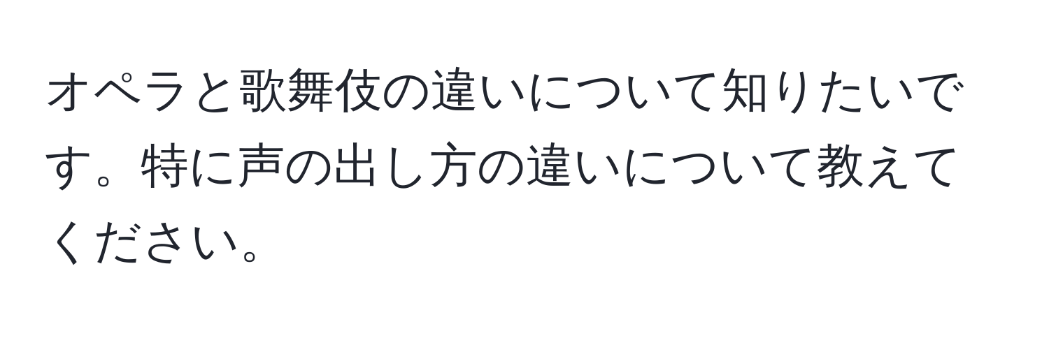 オペラと歌舞伎の違いについて知りたいです。特に声の出し方の違いについて教えてください。