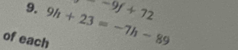 -9f+72
9. 9h+23=-7h-89
of each