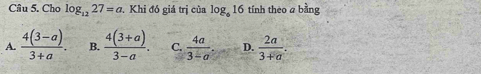 Cho log _1227=a. Khi đó giá trị của log _616 tính theo a bằng
A.  (4(3-a))/3+a . B.  (4(3+a))/3-a . C.  4a/3-a . D.  2a/3+a .