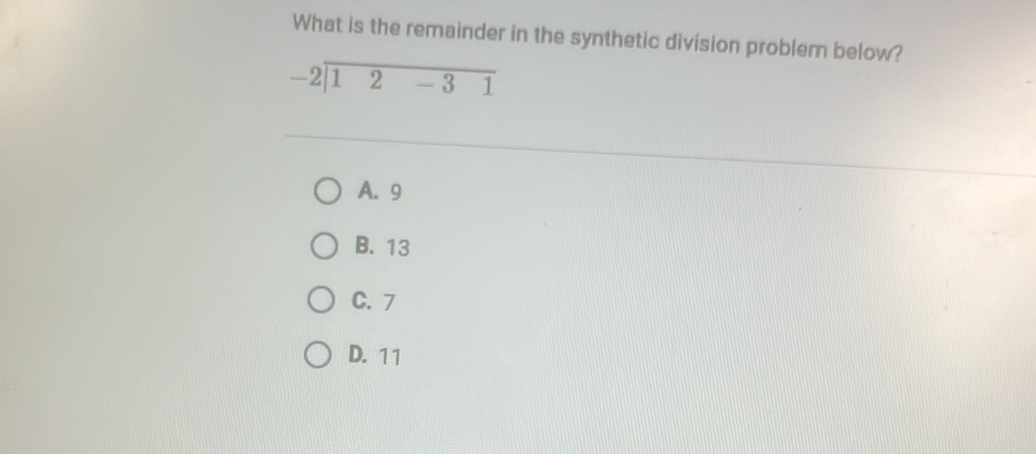 What is the remainder in the synthetic division problem below?
-2encloselongdiv 12-31
A. 9
B. 13
C. 7
D. 11