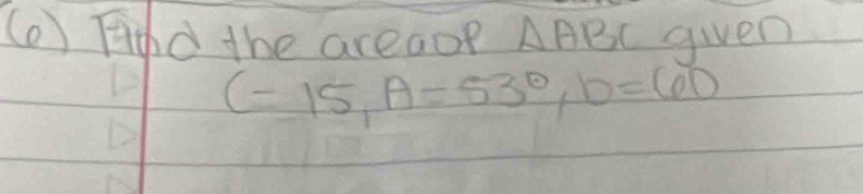 () Find the areaop △ ABC given
C-15, A=53°, b=60