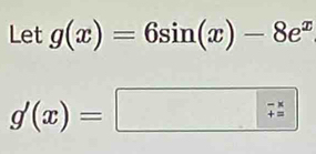 Let g(x)=6sin (x)-8e^x
g'(x)=□ frac 7^(*)