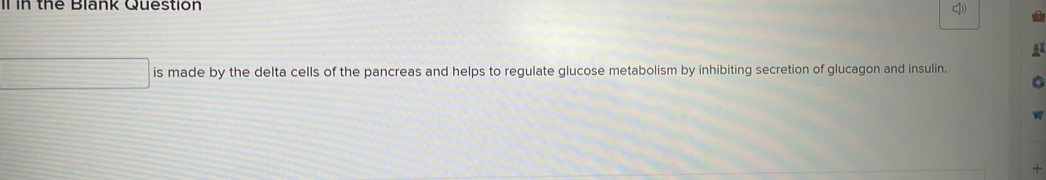 Il in the Blank Question 
is made by the delta cells of the pancreas and helps to regulate glucose metabolism by inhibiting secretion of glucagon and insulin. 
+