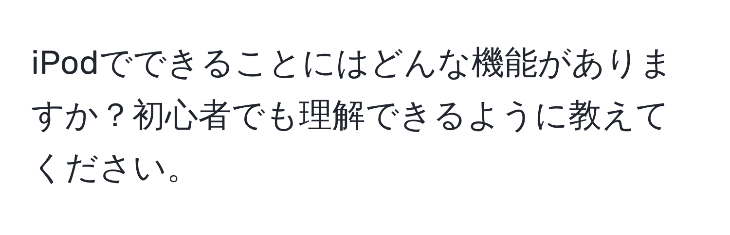 iPodでできることにはどんな機能がありますか？初心者でも理解できるように教えてください。