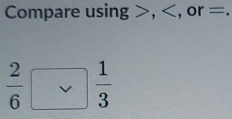 Compare usin = , , or=.
 2/6 
 1/3 