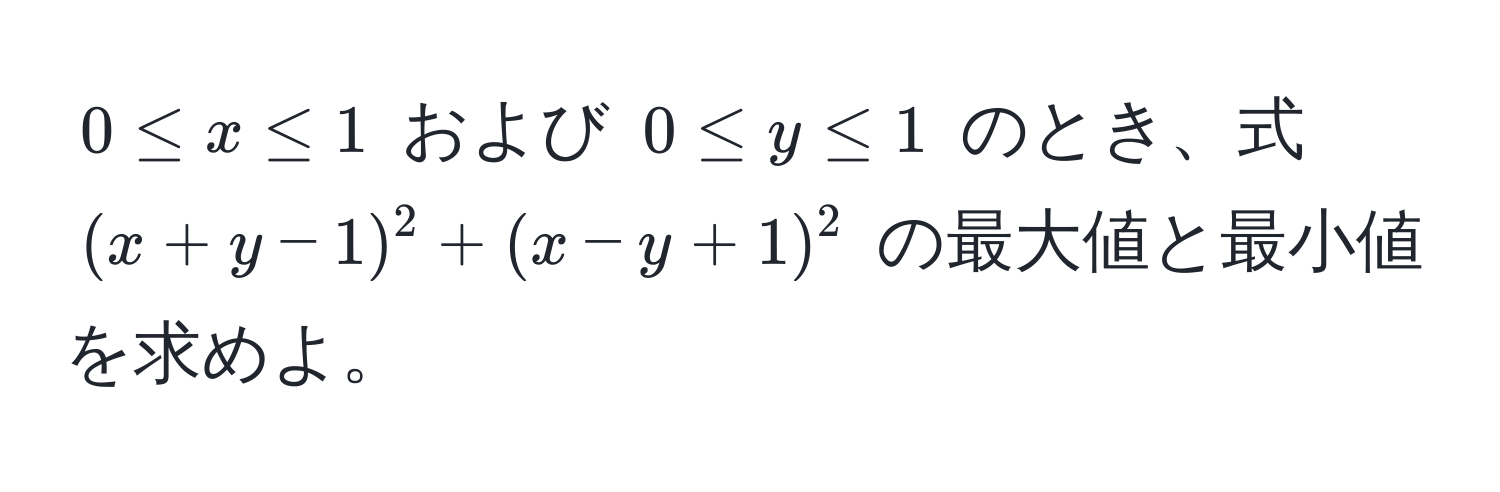 $0 ≤ x ≤ 1$ および $0 ≤ y ≤ 1$ のとき、式 $(x+y-1)^2+(x-y+1)^2$ の最大値と最小値を求めよ。