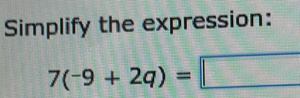 Simplify the expression:
7(-9+2q)=□