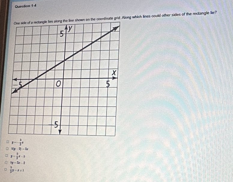 on the coordinate grid. Along which lines could other sides of the rectangle lie?
y=- 5/3 x
5(y-2)-3x
y= 5/2 x-5
5y=3x-2
 5/3 y-x+1