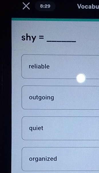 × 8:29 Vocabu
_ shy=
reliable
outgoing
quiet
organized