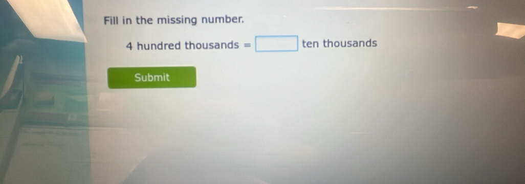 Fill in the missing number.
4 hundred thousands=□ tenthousanc is 
Submit