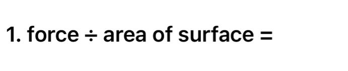 force ÷ area of surface =