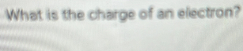 What is the charge of an electron?