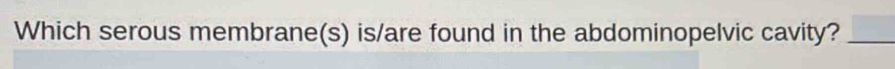 Which serous membrane(s) is/are found in the abdominopelvic cavity?_