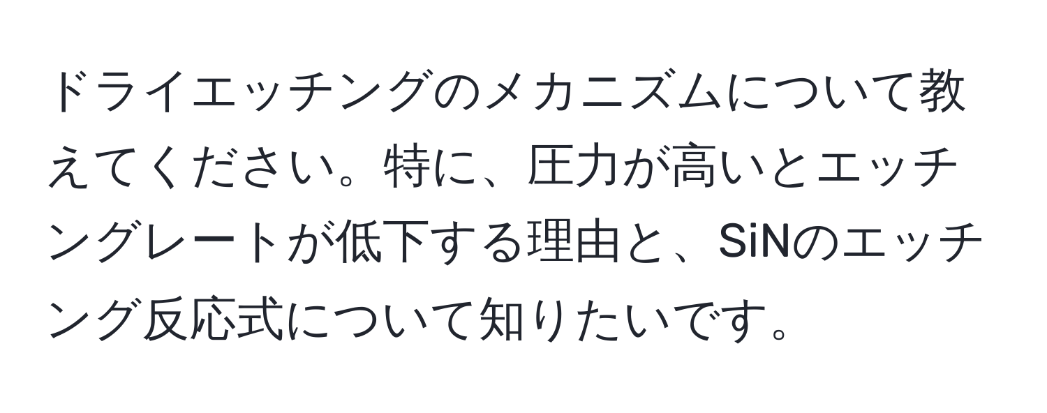 ドライエッチングのメカニズムについて教えてください。特に、圧力が高いとエッチングレートが低下する理由と、SiNのエッチング反応式について知りたいです。