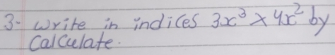 write in indices 3x^3* 4x^2by
Calccuelate.