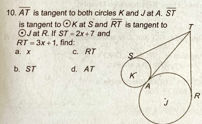 overline AT is tangent to both circles K and J at A. overline ST
is tangent to odot K at S and overline RT
odot J at R. If ST=2x+7 and
RT=3x+1 , find: 
a. x c. RT
b. ST d. AT
R