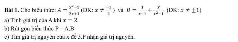 Cho biểu thức: A= (x^2-x)/2x+1  (ĐK: x!=  (-1)/2 ) và B= 1/x-1 + x/x^2-1  (ĐK: x!= ± 1)
a) Tính giá trị của A khi x=2
b) Rút gọn biểu thức P=A.B
c) Tìm giá trị nguyên của x để 3.P nhận giá trị nguyên.