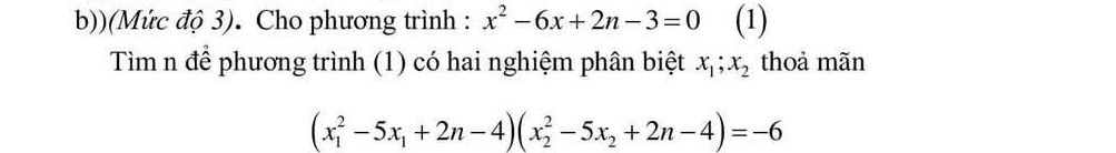 )(Mức độ 3). Cho phương trình : x^2-6x+2n-3=0 (1)
Tìm n để phương trình (1) có hai nghiệm phân biệt x_1; x_2 thoả mãn
(x_1^(2-5x_1)+2n-4)(x_2^(2-5x_2)+2n-4)=-6