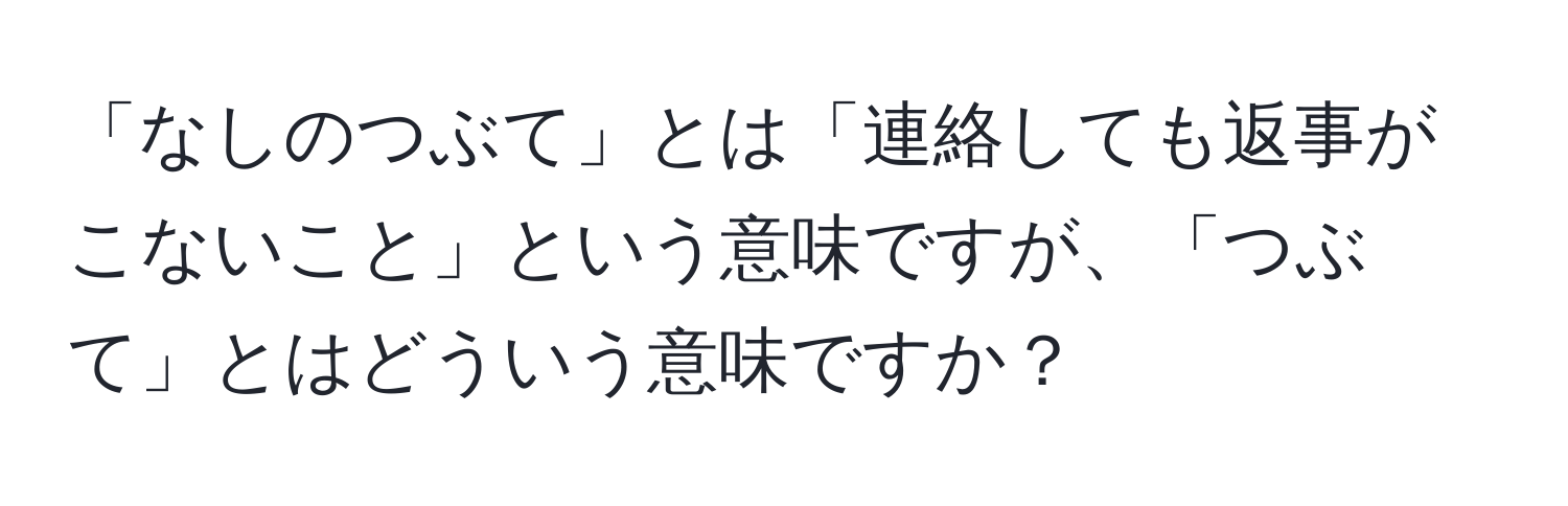 「なしのつぶて」とは「連絡しても返事がこないこと」という意味ですが、「つぶて」とはどういう意味ですか？