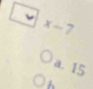 □ x-7
a. 15
h