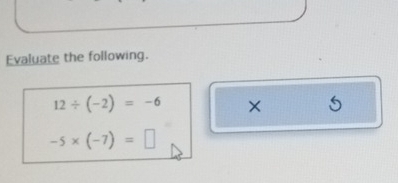 Evaluate the following.
12/ (-2)=-6 × 5
-5* (-7)=□