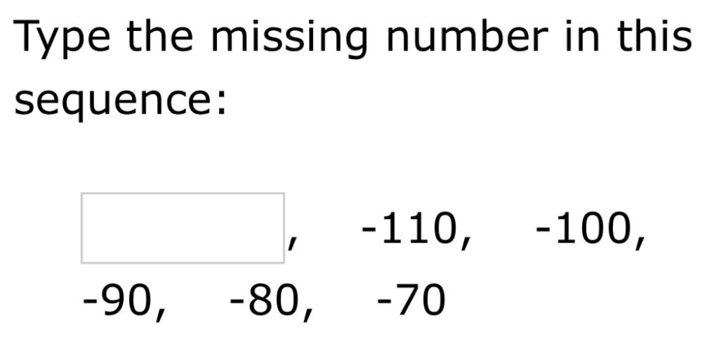 Type the missing number in this 
sequence:
□  -110, -100,
-90, -80, -70