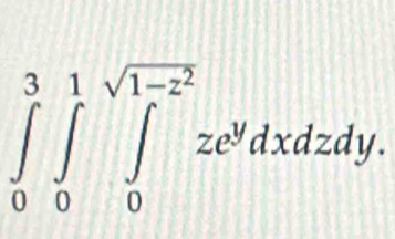 ∈tlimits _0^(3∈tlimits _0^1∈tlimits _0^(sqrt(1-z^2)))ze^ydxdzdy.