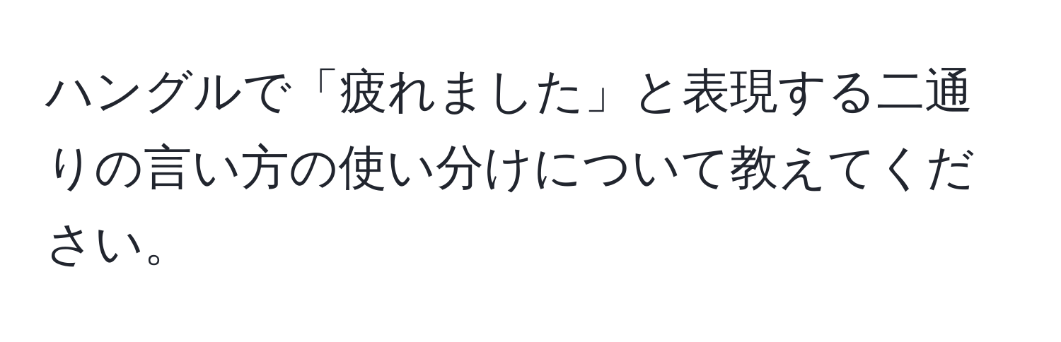 ハングルで「疲れました」と表現する二通りの言い方の使い分けについて教えてください。