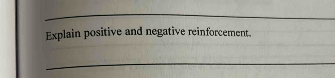 Explain positive and negative reinforcement. 
_