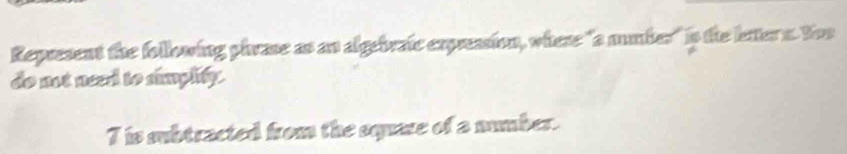 Represent the following phrase as an algebratc expreasion, where "a mmber" is the letter n. Noo 
do not need to simplity. 
T is subtracted from the square of a number.