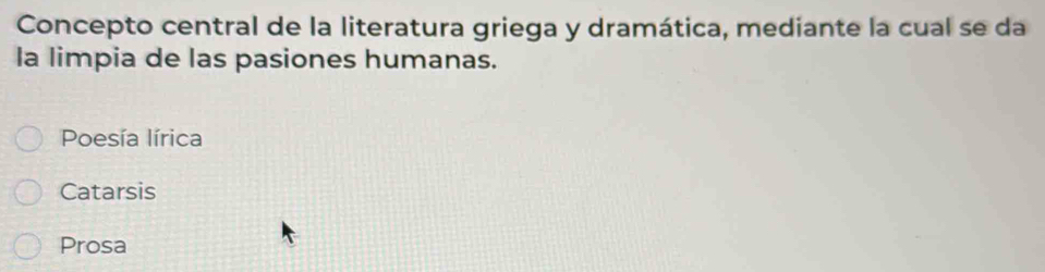 Concepto central de la literatura griega y dramática, mediante la cual se da
la limpia de las pasiones humanas.
Poesía lírica
Catarsis
Prosa