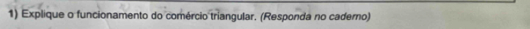 Explique o funcionamento do comércio triangular. (Responda no caderno)