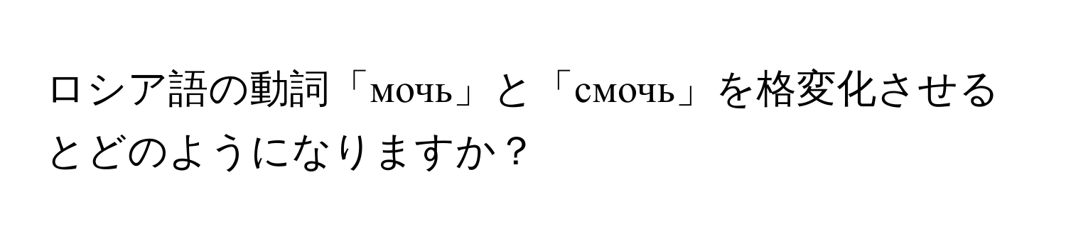 ロシア語の動詞「мочь」と「смочь」を格変化させるとどのようになりますか？