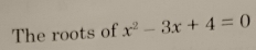 The roots of x^2-3x+4=0